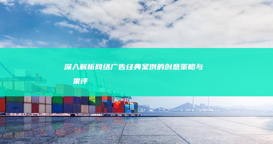 深入解析：网络广告经典案例的创意策略与效果评估